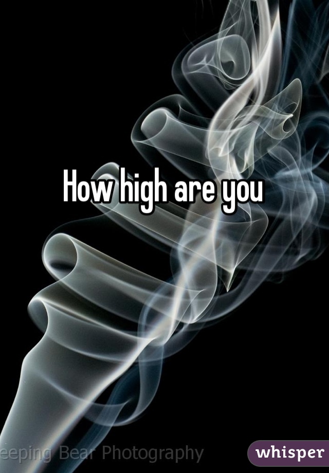 How high are you