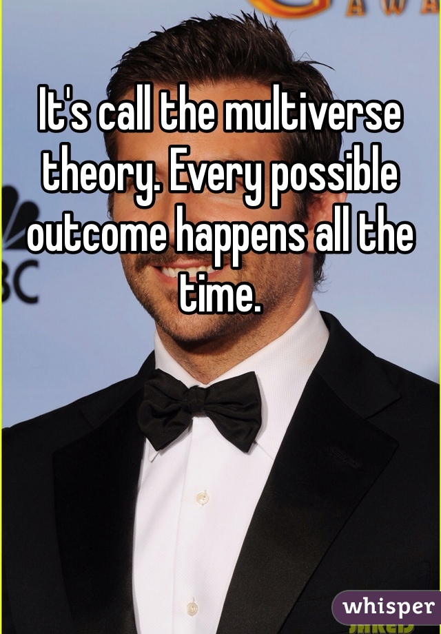 It's call the multiverse theory. Every possible outcome happens all the time. 