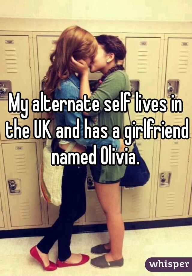 My alternate self lives in the UK and has a girlfriend named Olivia. 