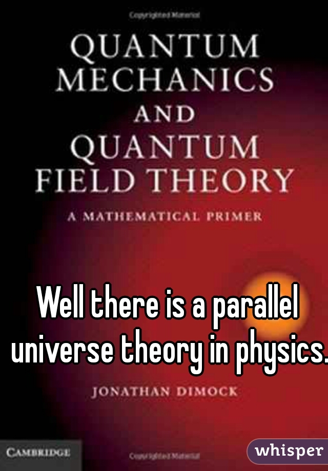 Well there is a parallel universe theory in physics. 