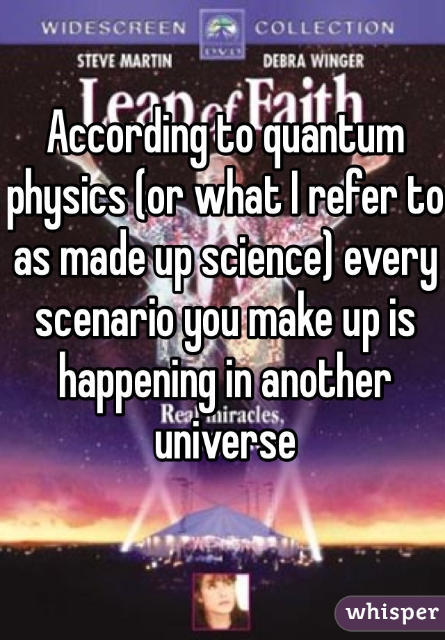 According to quantum physics (or what I refer to as made up science) every scenario you make up is happening in another universe