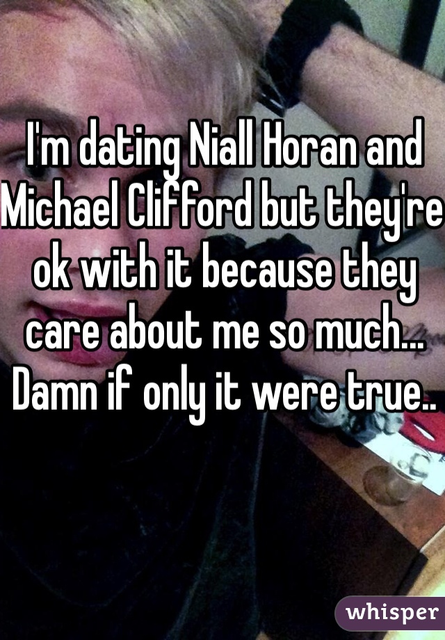 I'm dating Niall Horan and Michael Clifford but they're ok with it because they care about me so much... Damn if only it were true..