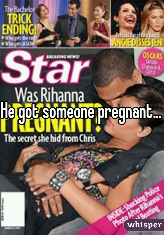 He got someone pregnant...