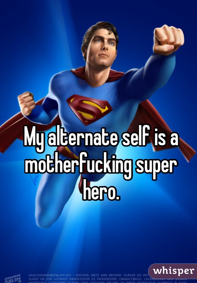 My alternate self is a motherfucking super hero. 