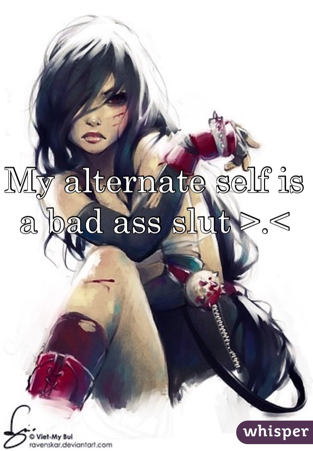 My alternate self is a bad ass slut >.<