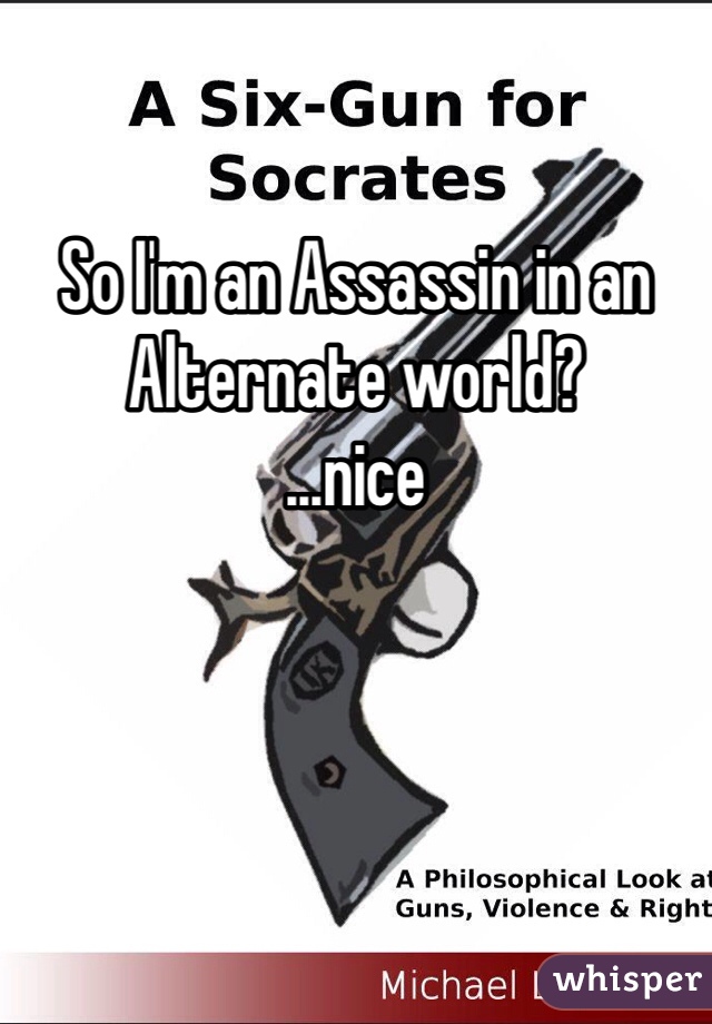 So I'm an Assassin in an Alternate world? 
...nice 