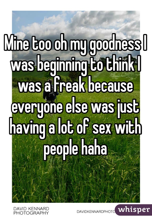 Mine too oh my goodness I was beginning to think I was a freak because everyone else was just having a lot of sex with people haha