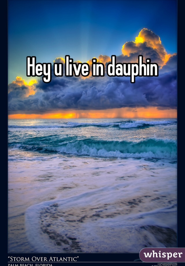 Hey u live in dauphin 