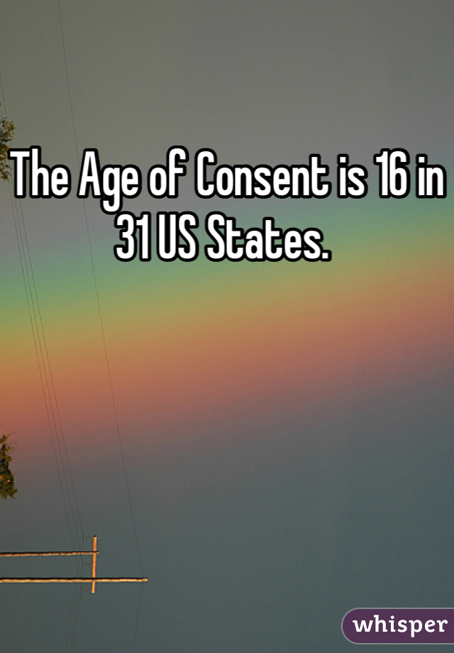 The Age of Consent is 16 in 31 US States. 