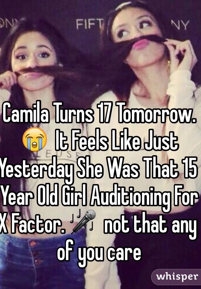 Camila Turns 17 Tomorrow. 😭  It Feels Like Just Yesterday She Was That 15 Year Old Girl Auditioning For X Factor. 🎤  not that any of you care