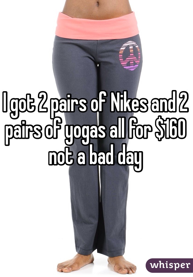 I got 2 pairs of Nikes and 2 pairs of yogas all for $160 not a bad day