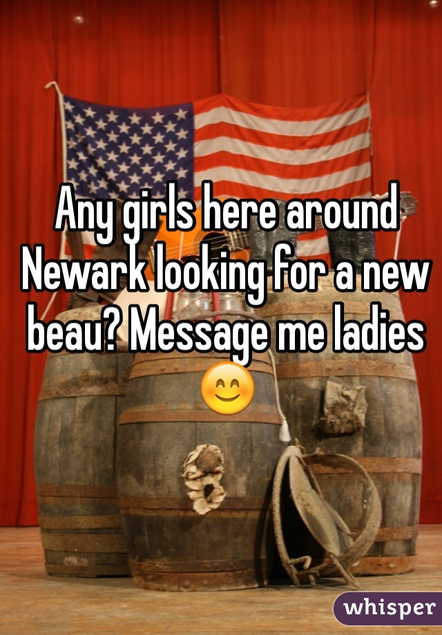 Any girls here around Newark looking for a new beau? Message me ladies 😊