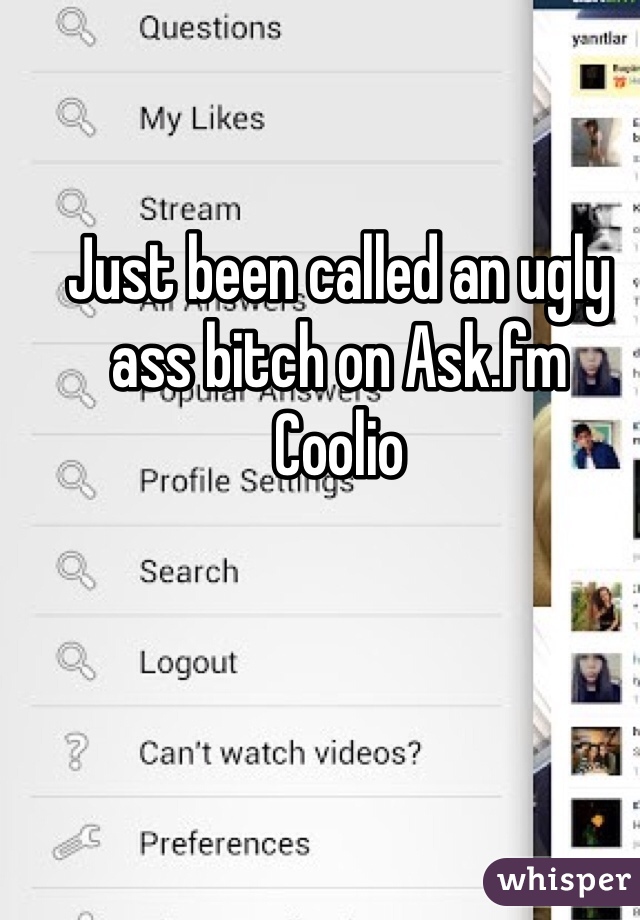 Just been called an ugly ass bitch on Ask.fm
Coolio