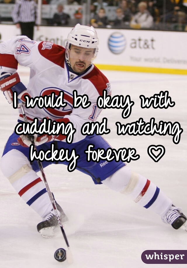 I would be okay with cuddling and watching hockey forever ♡