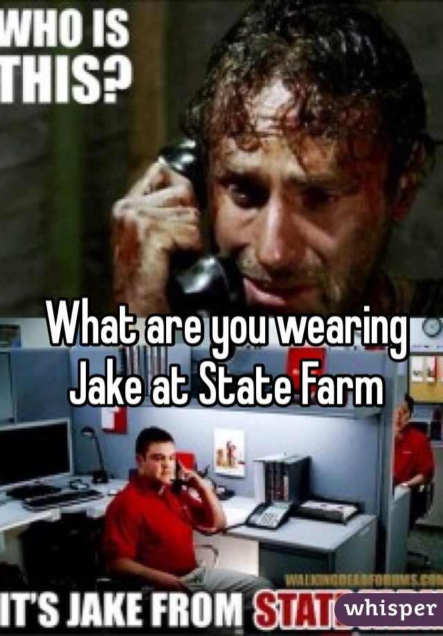 What are you wearing 
Jake at State Farm 