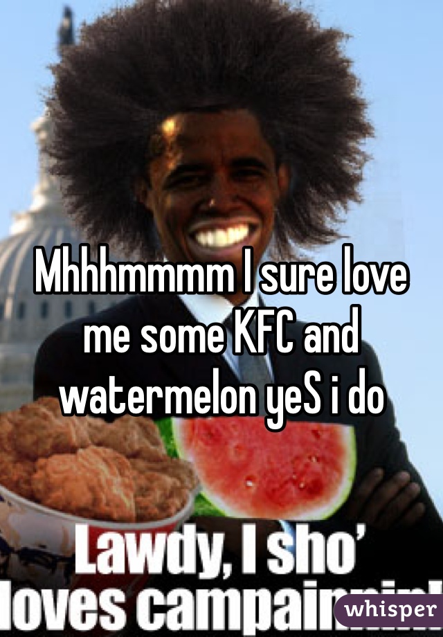 Mhhhmmmm I sure love me some KFC and watermelon yeS i do