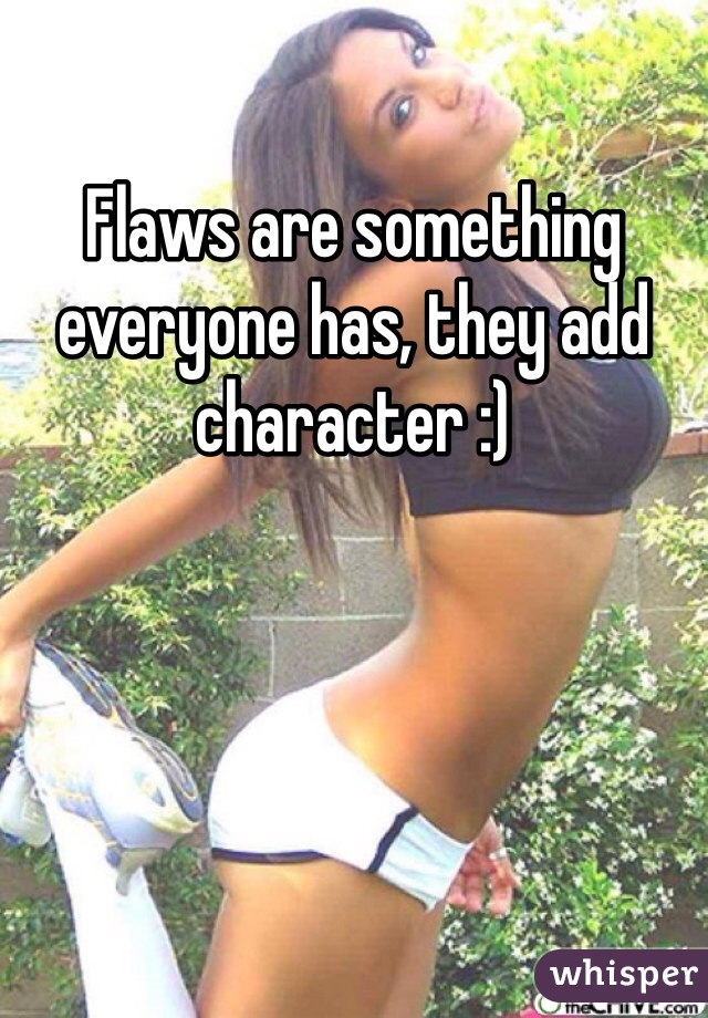Flaws are something everyone has, they add character :)