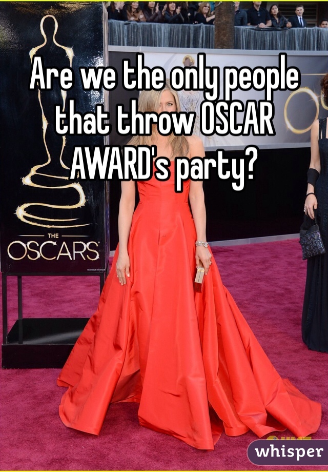 Are we the only people that throw OSCAR AWARD's party?