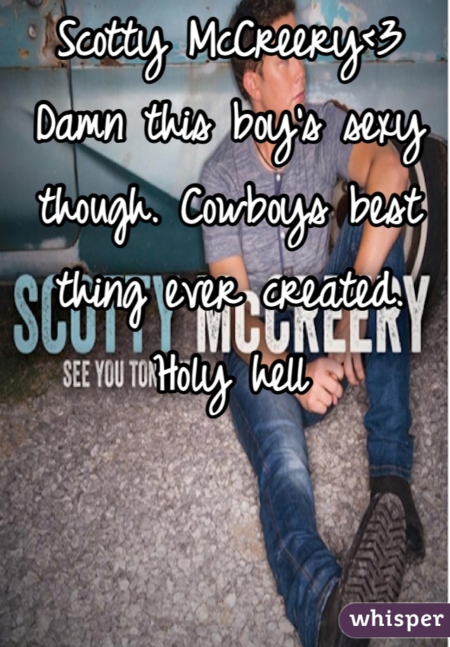 Scotty McCreery<3
Damn this boy's sexy though. Cowboys best thing ever created. Holy hell