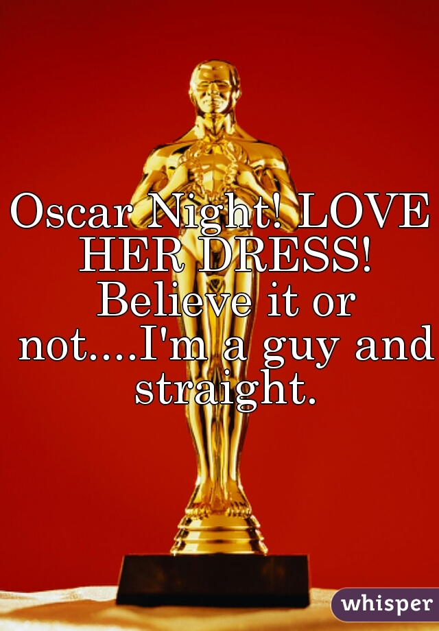 Oscar Night! LOVE HER DRESS! Believe it or not....I'm a guy and straight.