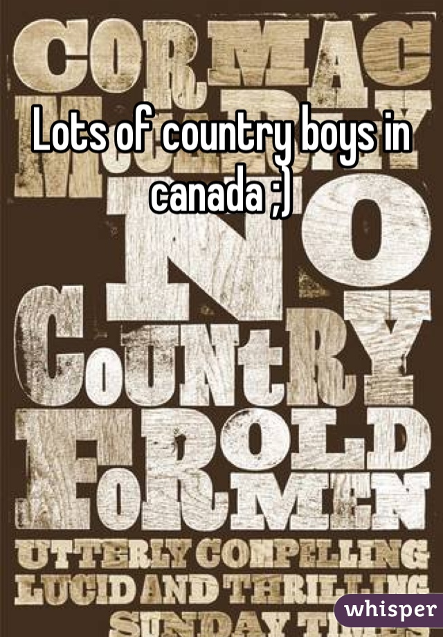 Lots of country boys in canada ;) 