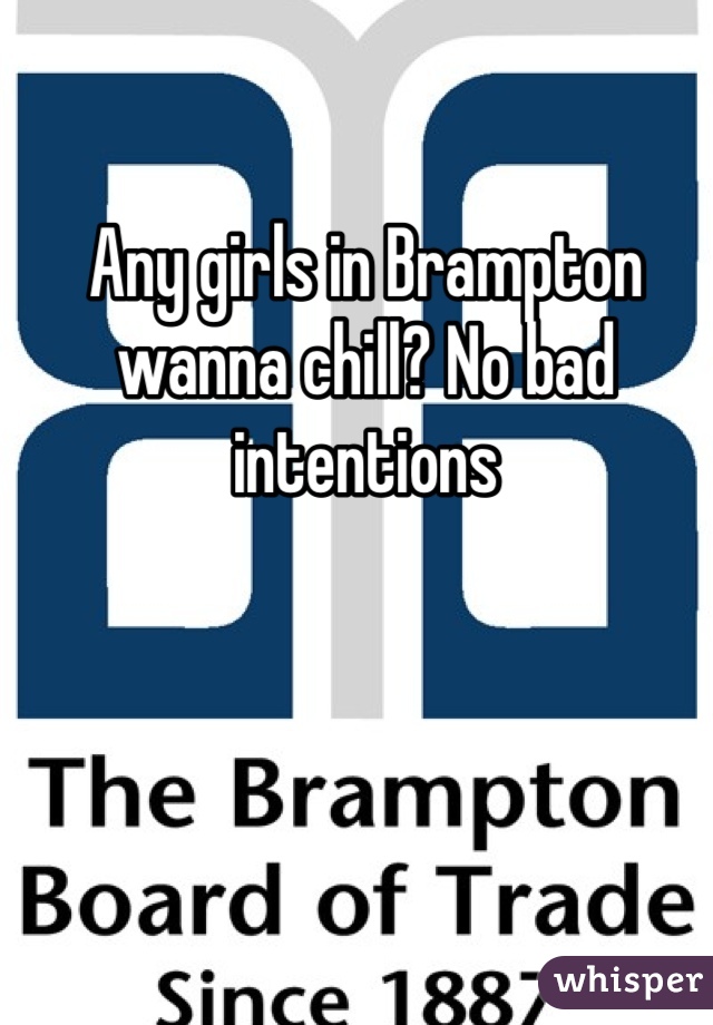 Any girls in Brampton wanna chill? No bad intentions