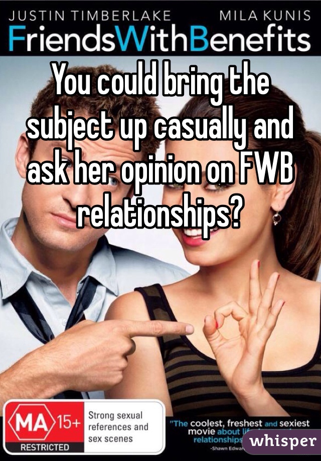 You could bring the subject up casually and ask her opinion on FWB relationships? 