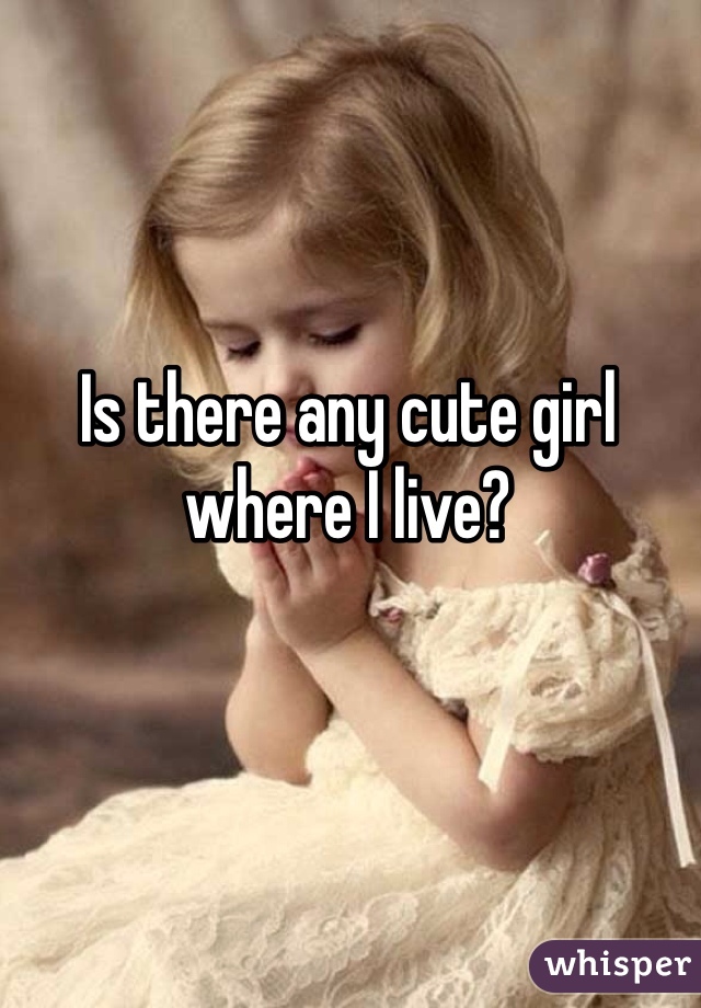 Is there any cute girl where I live?