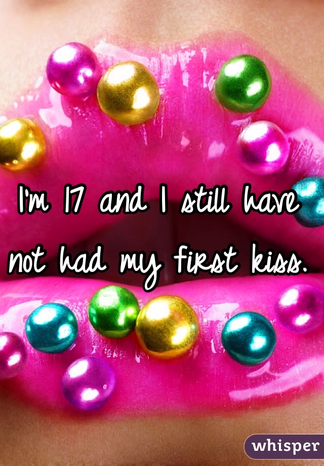 I'm 17 and I still have not had my first kiss.