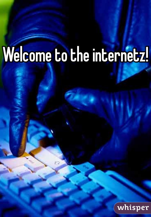 Welcome to the internetz!