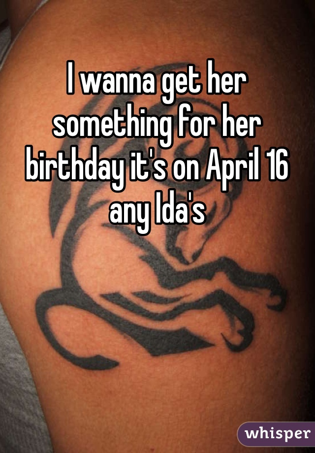 I wanna get her something for her birthday it's on April 16 any Ida's 