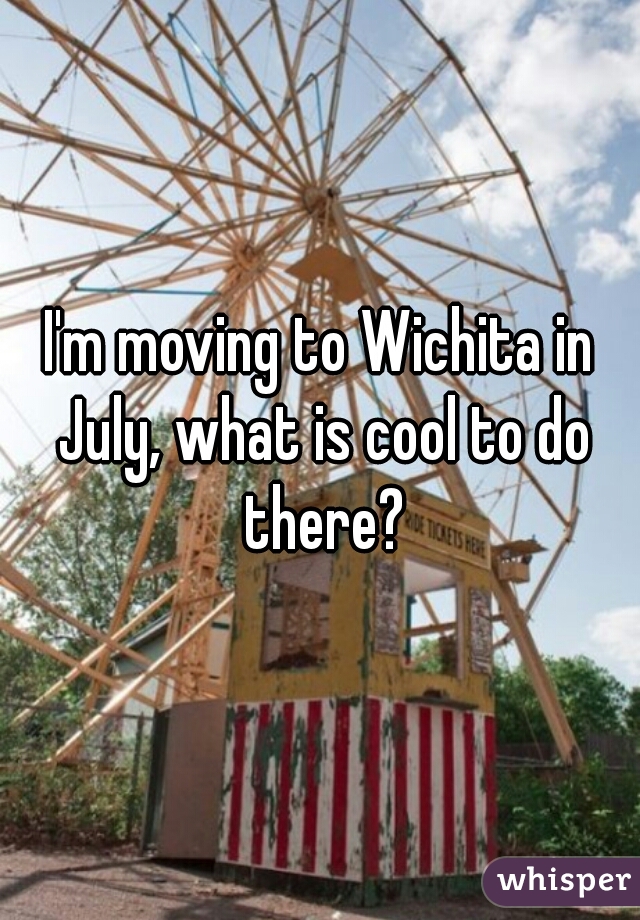 I'm moving to Wichita in July, what is cool to do there?
