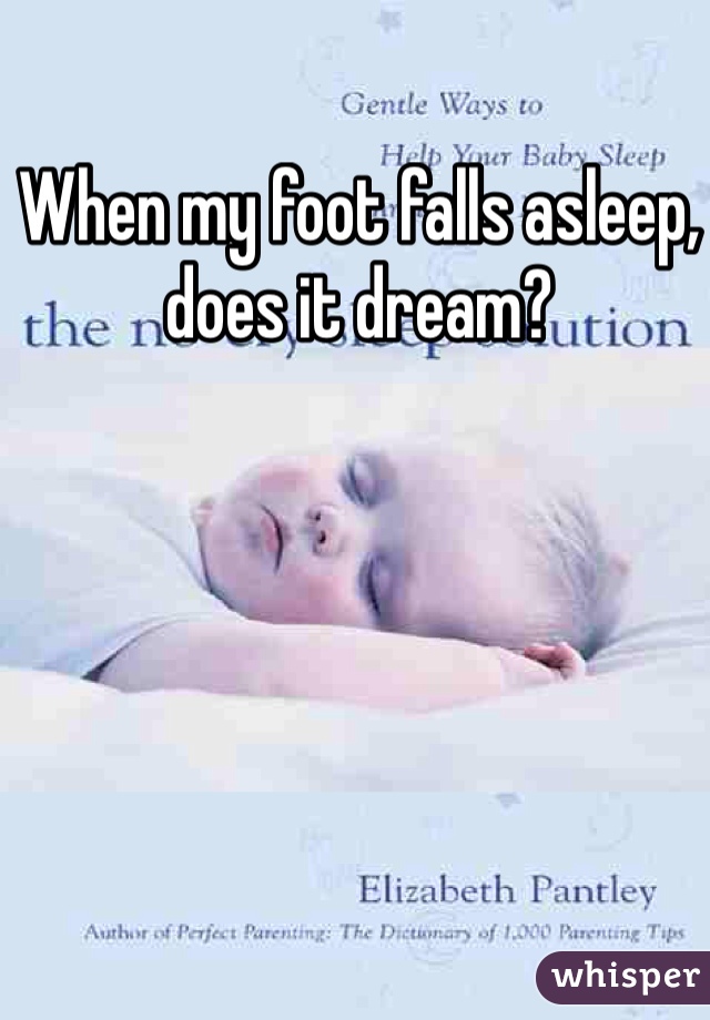 When my foot falls asleep, does it dream?
