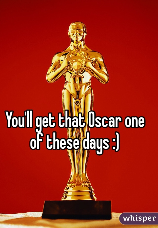 You'll get that Oscar one of these days :)