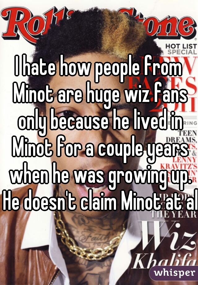 I hate how people from Minot are huge wiz fans only because he lived in Minot for a couple years when he was growing up. He doesn't claim Minot at all

