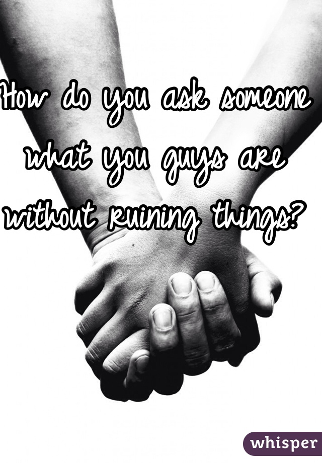 How do you ask someone what you guys are without ruining things?


