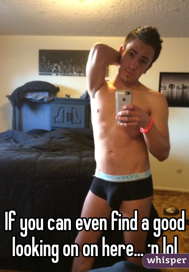 If you can even find a good looking on on here... :p lol