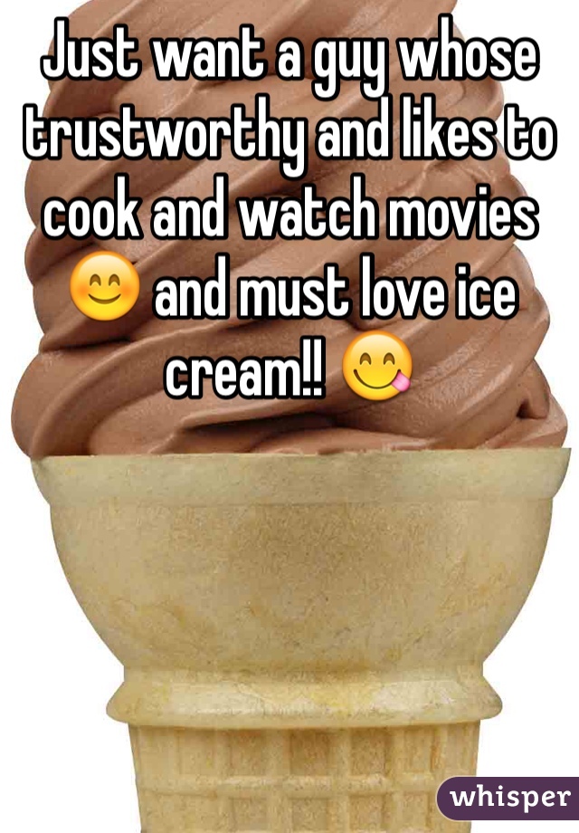 Just want a guy whose trustworthy and likes to cook and watch movies 😊 and must love ice cream!! 😋