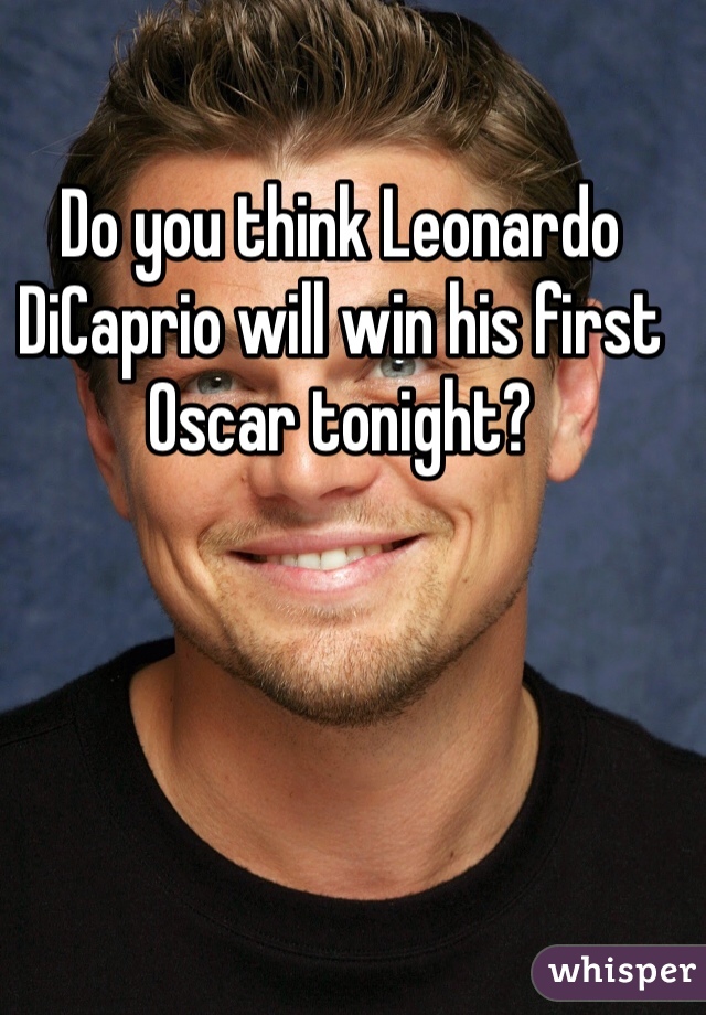 Do you think Leonardo DiCaprio will win his first Oscar tonight?