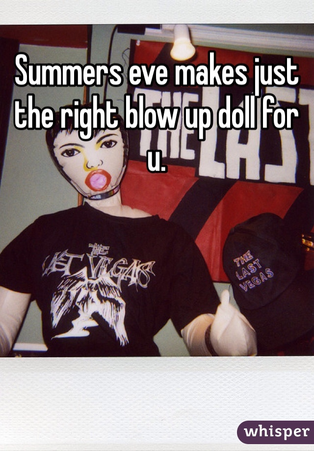 Summers eve makes just the right blow up doll for u. 