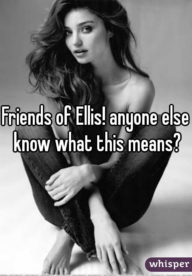 Friends of Ellis! anyone else know what this means?