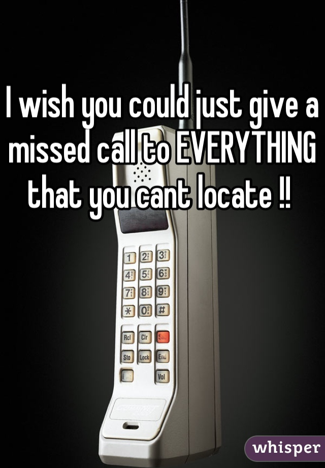 I wish you could just give a missed call to EVERYTHING that you cant locate !! 