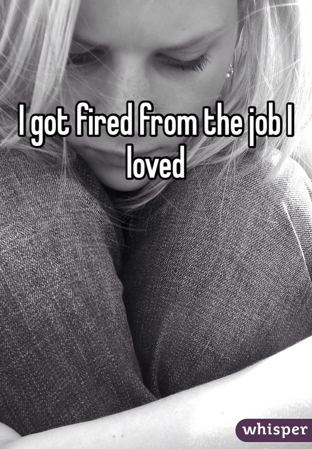 I got fired from the job I loved