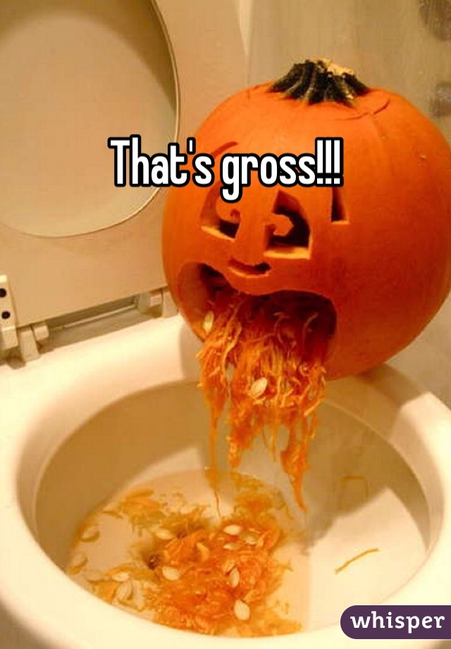 That's gross!!!