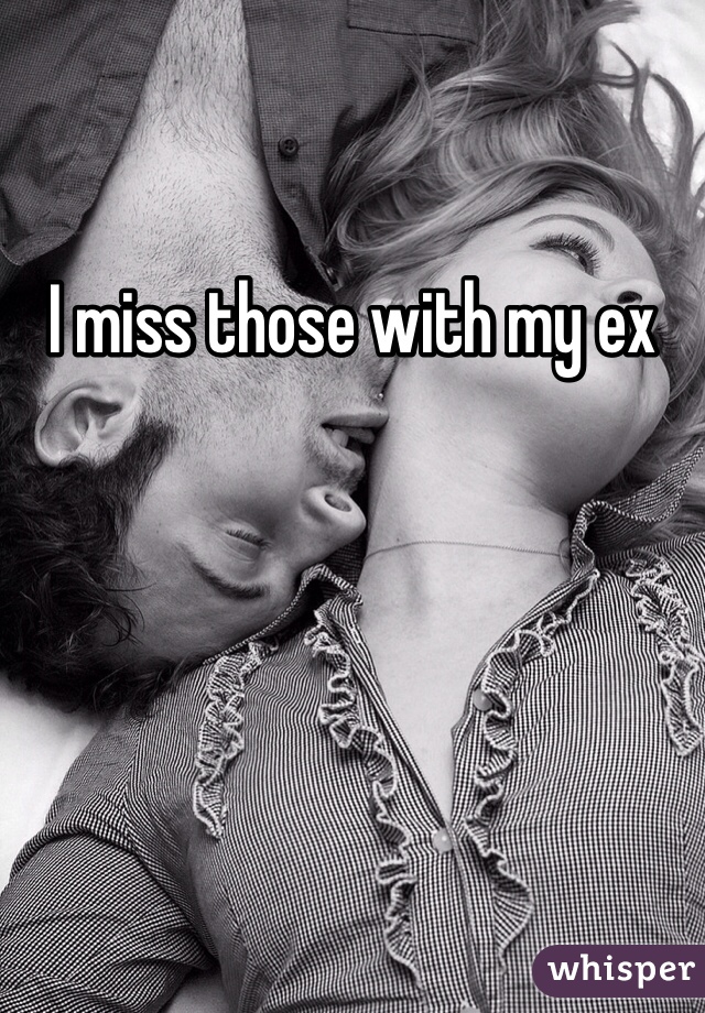 I miss those with my ex