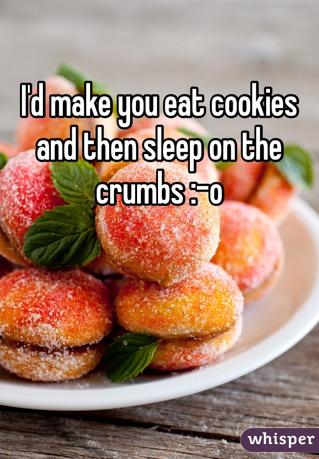 I'd make you eat cookies and then sleep on the crumbs :-o