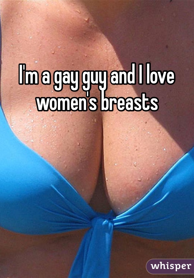 I'm a gay guy and I love women's breasts
