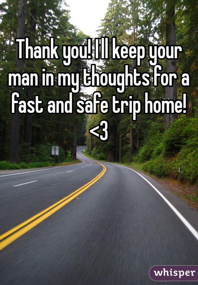 Thank you! I'll keep your man in my thoughts for a fast and safe trip home! <3