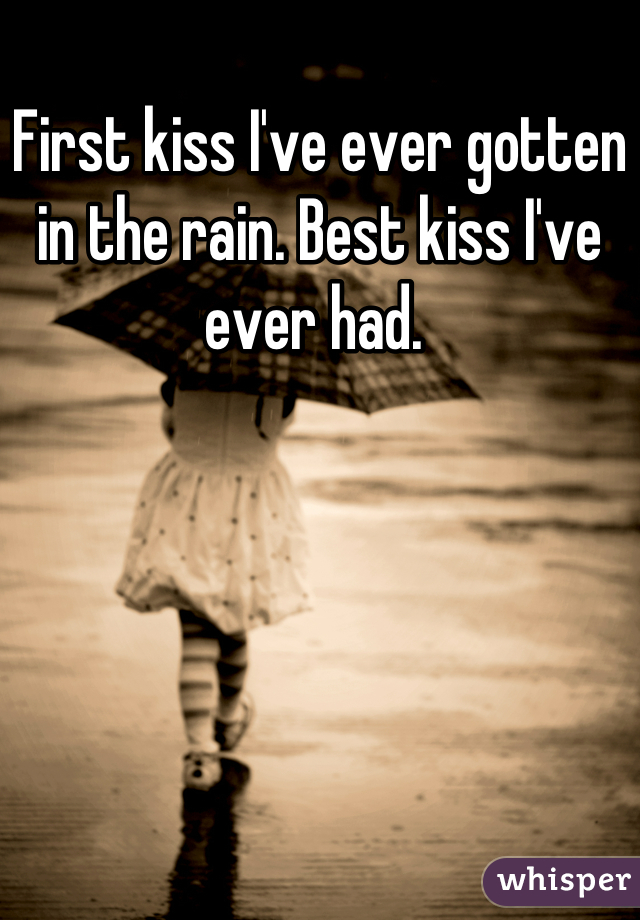 First kiss I've ever gotten in the rain. Best kiss I've ever had. 