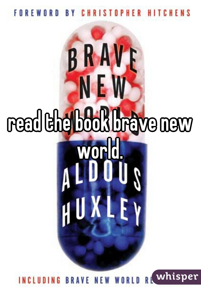 read the book brave new world. 